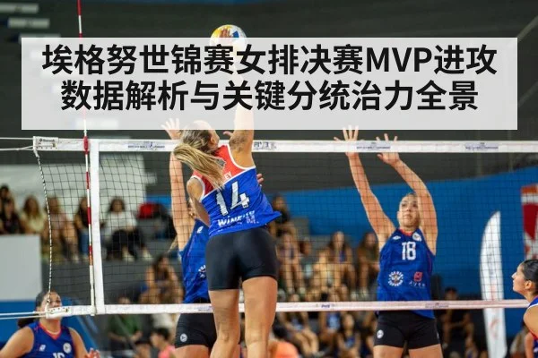 埃格努世锦赛女排决赛MVP进攻数据解析与关键分统治力全景