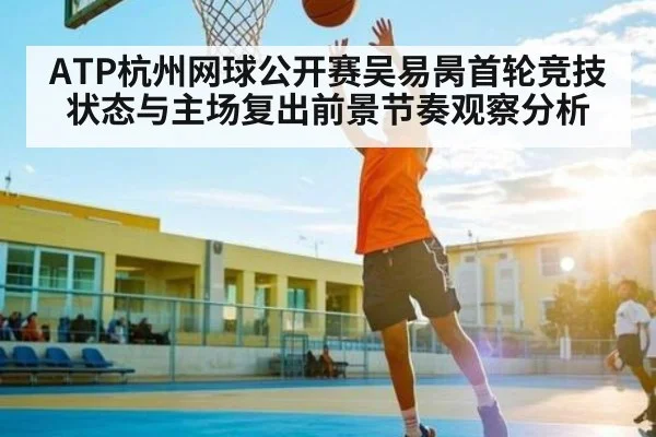 ATP杭州网球公开赛吴易昺首轮竞技状态与主场复出前景节奏观察分析（KAIYUN APP）
