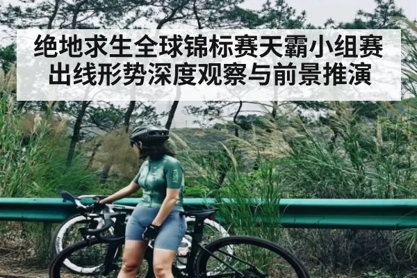 绝地求生全球锦标赛天霸小组赛出线形势深度观察与前景推演（KAIYUN APP）